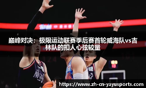 巅峰对决:极限运动联赛季后赛首轮威海队vs吉林队的扣人心弦较量