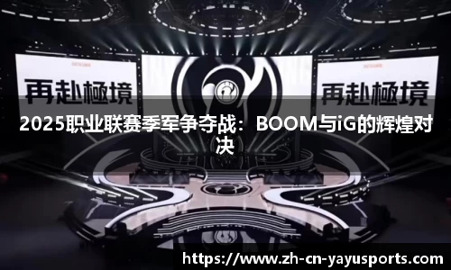 2025职业联赛季军争夺战:BOOM与iG的辉煌对决
