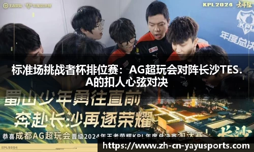 标准场挑战者杯排位赛:AG超玩会对阵长沙TES.A的扣人心弦对决