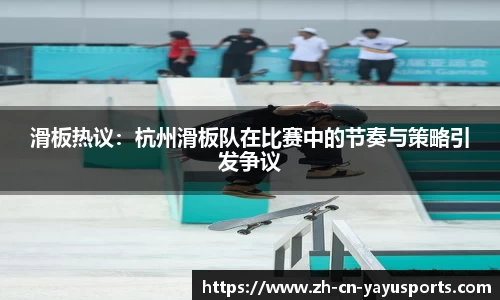 滑板热议:杭州滑板队在比赛中的节奏与策略引发争议
